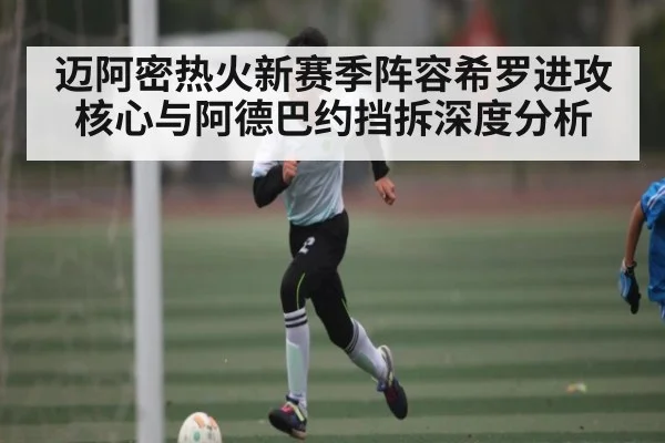 迈阿密热火新赛季阵容希罗进攻核心与阿德巴约挡拆深度分析 - kaiyun
