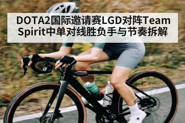 DOTA2国际邀请赛LGD对阵Team Spirit中单对线胜负手与节奏拆解 | kaiyun