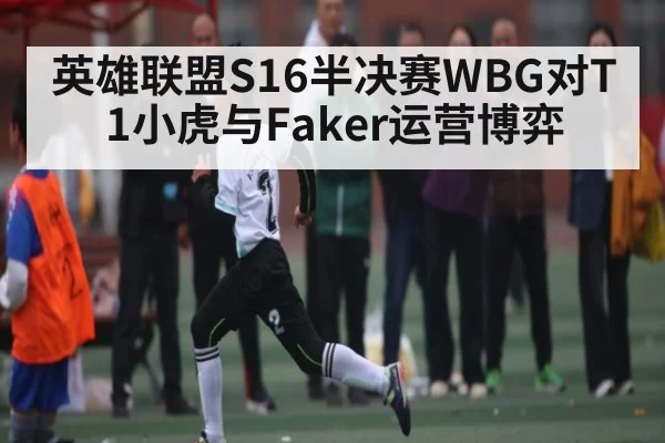 英雄联盟S16半决赛WBG对T1小虎与Faker运营博弈